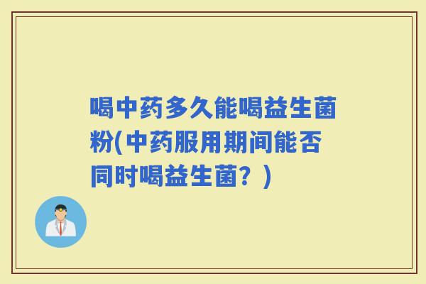 喝多久能喝益生菌粉(服用期间能否同时喝益生菌？)