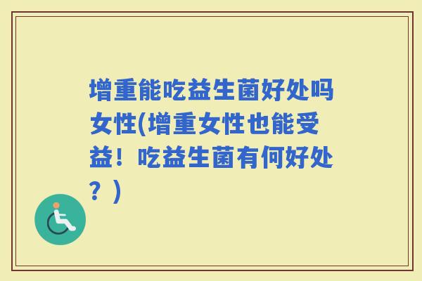 增重能吃益生菌好处吗女性(增重女性也能受益!吃益生菌有何好处?) 增重能吃益生菌好处吗女性(增重女性也能受益!吃益生菌有何好处?)