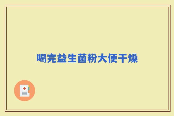喝完益生菌粉大便干燥 喝完益生菌粉大便干燥