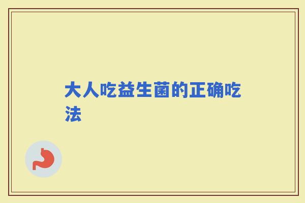 大人吃益生菌的正确吃法 大人吃益生菌的正确吃法