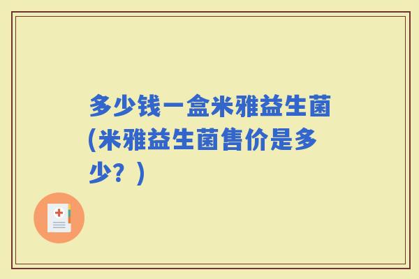 多少钱一盒米雅益生菌(米雅益生菌售价是多少?) 多少钱一盒米雅益生菌(米雅益生菌售价是多少?)