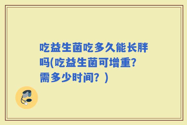 吃益生菌吃多久能长胖吗(吃益生菌可增重？需多少时间？)