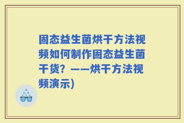 固态益生菌烘干方法视频如何制作固态益生菌干货?——烘干方法视频演示) 固态益生菌烘干方法视频如何制作固态益生菌干货?——烘干方法视频演示)