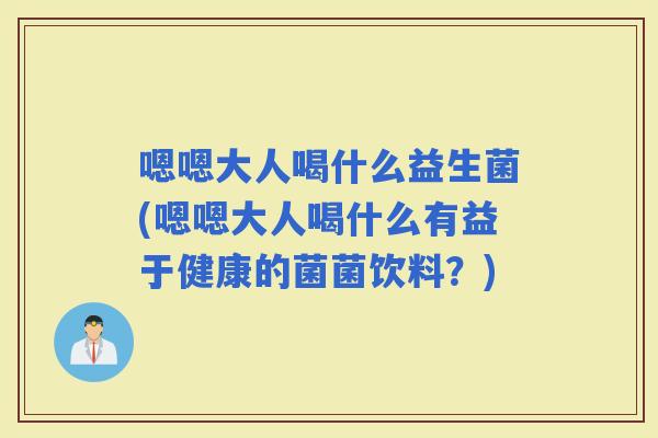 嗯嗯大人喝什么益生菌(嗯嗯大人喝什么有益于健康的菌菌饮料?) 嗯嗯大人喝什么益生菌(嗯嗯大人喝什么有益于健康的菌菌饮料?)