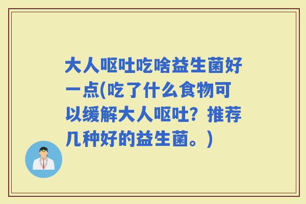 大人吃啥益生菌好一点(吃了什么食物可以缓解大人?推荐几种好的益生菌。) 大人吃啥益生菌好一点(吃了什么食物可以缓解大人?推荐几种好的益生菌。)