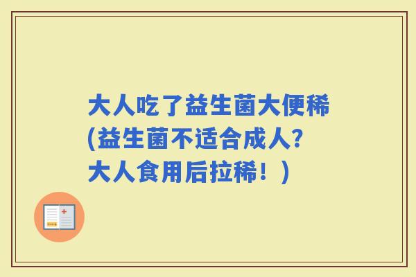 大人吃了益生菌大便稀(益生菌不适合成人?大人食用后拉稀!) 大人吃了益生菌大便稀(益生菌不适合成人?大人食用后拉稀!)