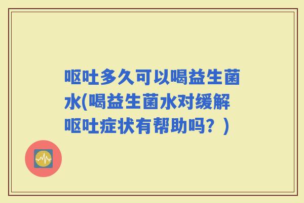 多久可以喝益生菌水(喝益生菌水对缓解症状有帮助吗？)