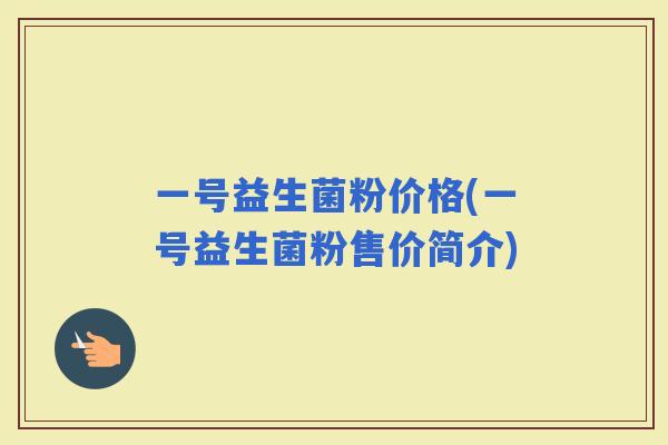 一号益生菌粉价格(一号益生菌粉售价简介) 一号益生菌粉价格(一号益生菌粉售价简介)