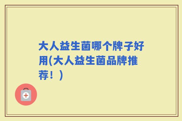 大人益生菌哪个牌子好用(大人益生菌品牌推荐！)