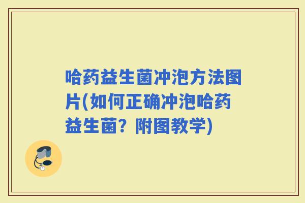 哈药益生菌冲泡方法图片(如何正确冲泡哈药益生菌？附图教学)