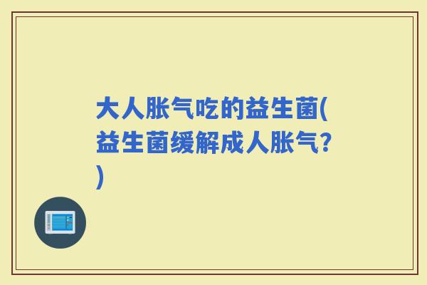 大人吃的益生菌(益生菌缓解成人？)
