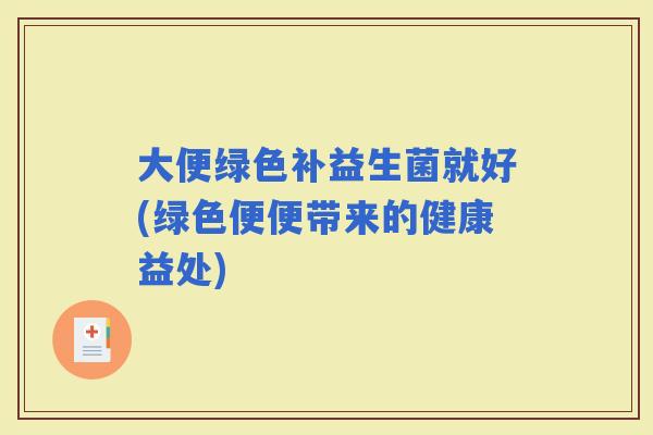 大便绿色补益生菌就好(绿色便便带来的健康益处)