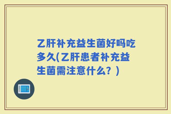 补充益生菌好吗吃多久(患者补充益生菌需注意什么?) 补充益生菌好吗吃多久(患者补充益生菌需注意什么?)