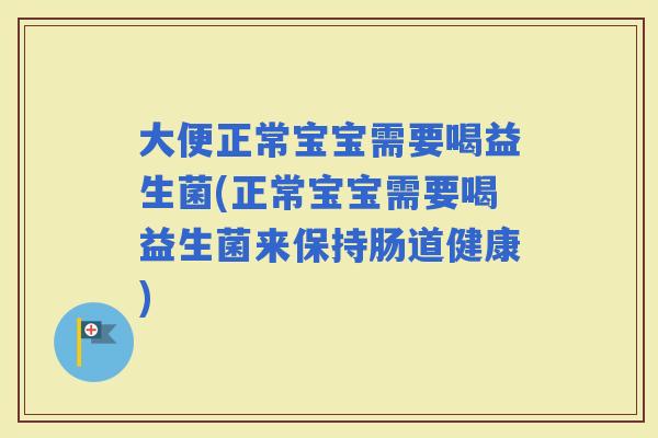 大便正常宝宝需要喝益生菌(正常宝宝需要喝益生菌来保持肠道健康) 大便正常宝宝需要喝益生菌(正常宝宝需要喝益生菌来保持肠道健康)