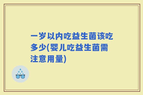 一岁以内吃益生菌该吃多少(婴儿吃益生菌需注意用量)