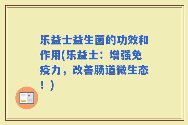 乐益士益生菌的功效和作用(乐益士:增强力,改善肠道微生态!) 乐益士益生菌的功效和作用(乐益士:增强力,改善肠道微生态!)