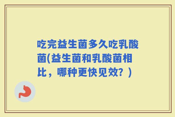 吃完益生菌多久吃乳酸菌(益生菌和乳酸菌相比，哪种更快见效？)