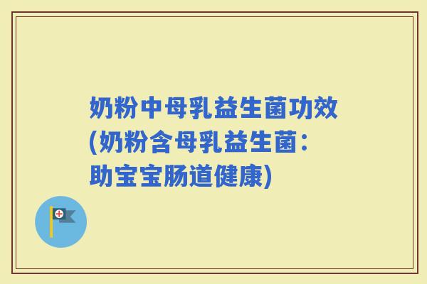 奶粉中母乳益生菌功效(奶粉含母乳益生菌:助宝宝肠道健康) 奶粉中母乳益生菌功效(奶粉含母乳益生菌:助宝宝肠道健康)