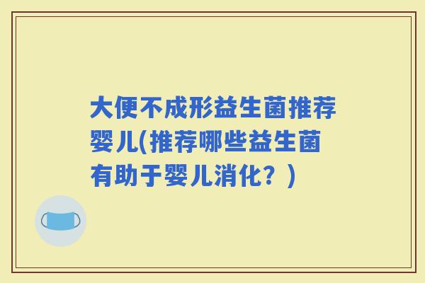 大便不成形益生菌推荐婴儿(推荐哪些益生菌有助于婴儿消化？)