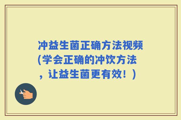 冲益生菌正确方法视频(学会正确的冲饮方法，让益生菌更有效！)