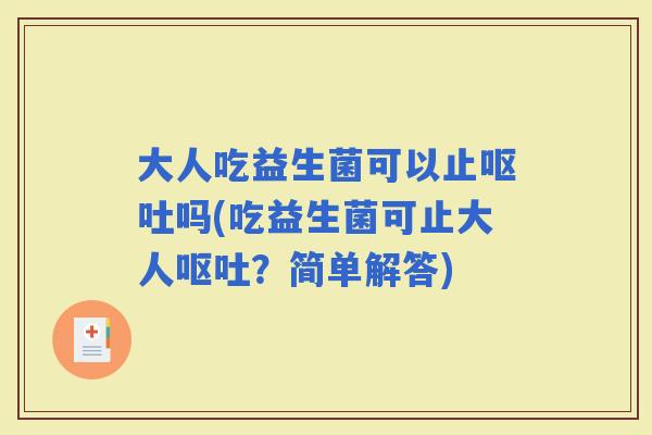 大人吃益生菌可以止吗(吃益生菌可止大人?简单解答) 大人吃益生菌可以止吗(吃益生菌可止大人?简单解答)