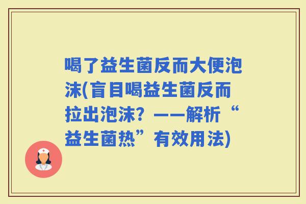 喝了益生菌反而大便泡沫(盲目喝益生菌反而拉出泡沫？——解析“益生菌热”有效用法)