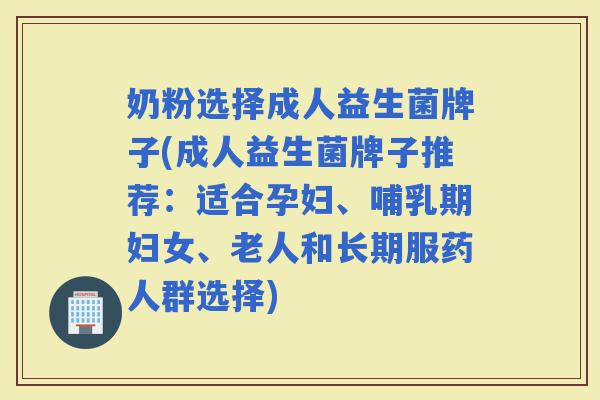 奶粉选择成人益生菌牌子(成人益生菌牌子推荐:适合孕妇、哺乳期妇女、老人和长期服药人群选择) 奶粉选择成人益生菌牌子(成人益生菌牌子推荐:适合孕妇、哺乳期妇女、老人和长期服药人群选择)