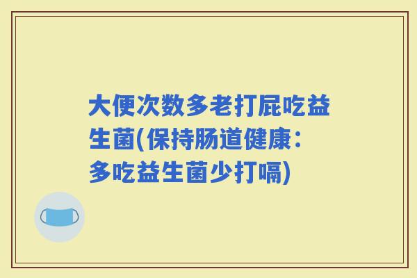 大便次数多老打屁吃益生菌(保持肠道健康：多吃益生菌少打嗝)
