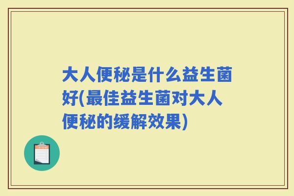 大人是什么益生菌好(佳益生菌对大人的缓解效果)