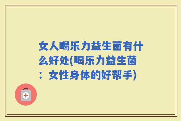 女人喝乐力益生菌有什么好处(喝乐力益生菌：女性身体的好帮手)
