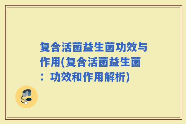复合活菌益生菌功效与作用(复合活菌益生菌：功效和作用解析)