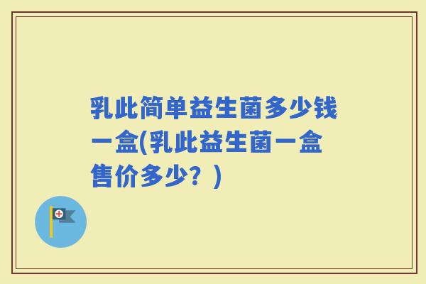 乳此简单益生菌多少钱一盒(乳此益生菌一盒售价多少？)