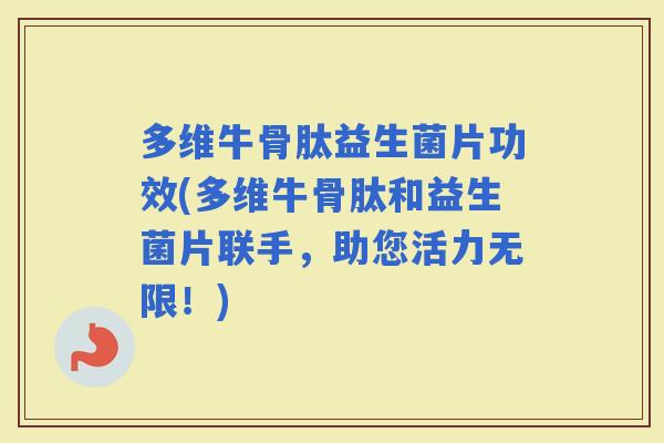 多维牛骨肽益生菌片功效(多维牛骨肽和益生菌片联手,助您活力无限!) 多维牛骨肽益生菌片功效(多维牛骨肽和益生菌片联手,助您活力无限!)