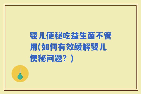婴儿吃益生菌不管用(如何有效缓解婴儿问题？)