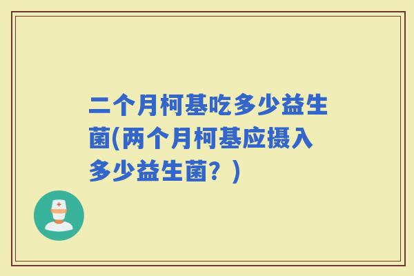 二个月柯基吃多少益生菌(两个月柯基应摄入多少益生菌？)