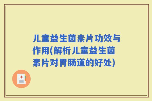 儿童益生菌素片功效与作用(解析儿童益生菌素片对道的好处)
