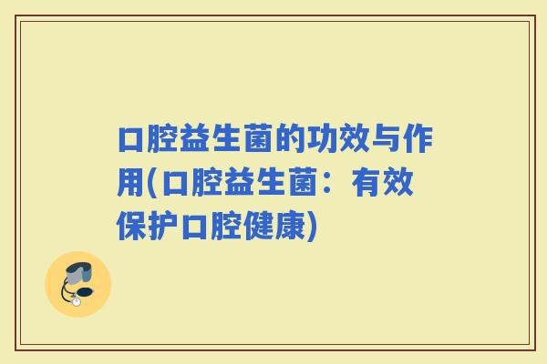 口腔益生菌的功效与作用(口腔益生菌：有效保护口腔健康)