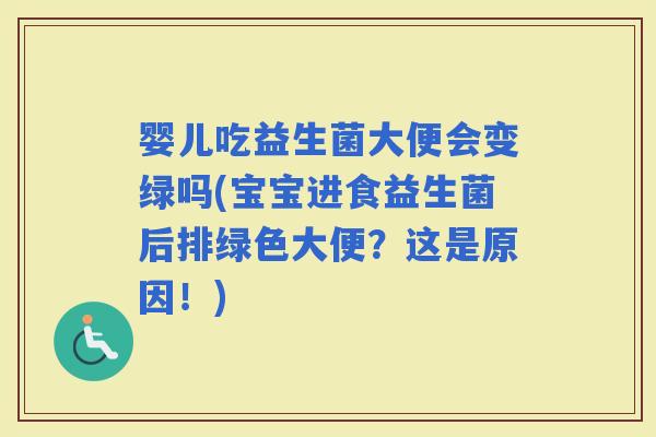 婴儿吃益生菌大便会变绿吗(宝宝进食益生菌后排绿色大便?这是原因!) 婴儿吃益生菌大便会变绿吗(宝宝进食益生菌后排绿色大便?这是原因!)