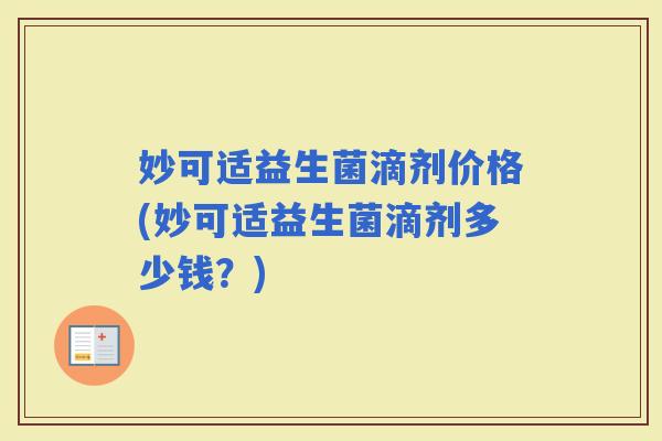 妙可适益生菌滴剂价格(妙可适益生菌滴剂多少钱？)