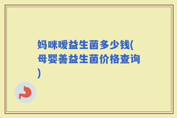 妈咪嗳益生菌多少钱(母婴善益生菌价格查询)
