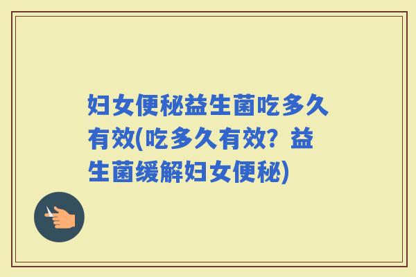 妇女益生菌吃多久有效(吃多久有效？益生菌缓解妇女)