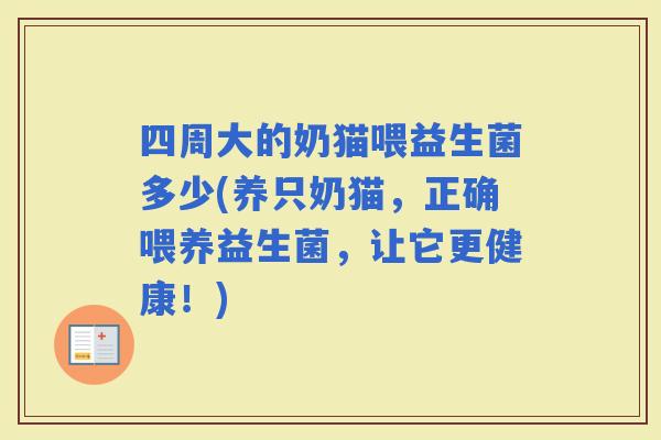 四周大的奶猫喂益生菌多少(养只奶猫,正确喂养益生菌,让它更健康!) 四周大的奶猫喂益生菌多少(养只奶猫,正确喂养益生菌,让它更健康!)