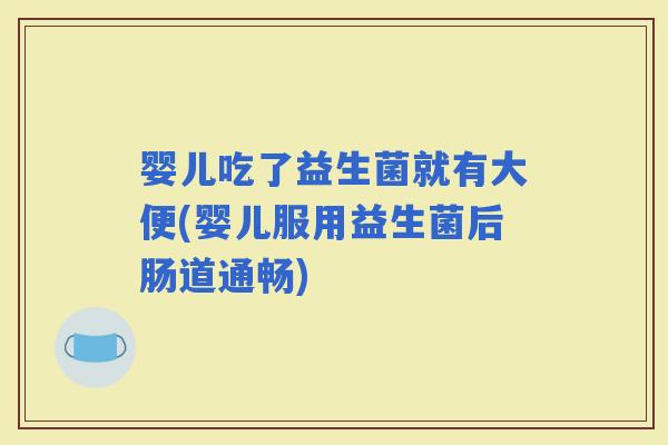 婴儿吃了益生菌就有大便(婴儿服用益生菌后肠道通畅)