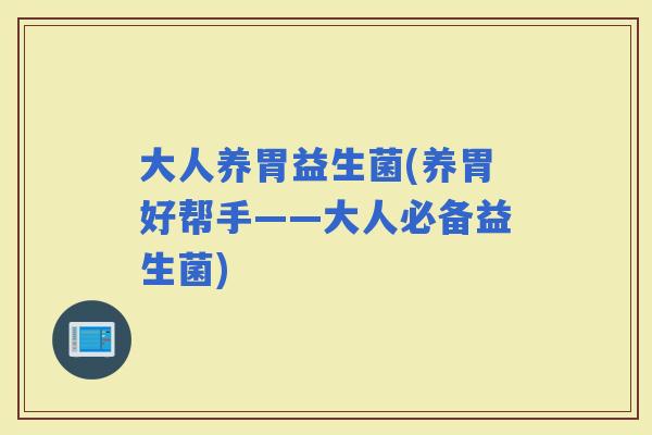 大人养胃益生菌(养胃好帮手——大人必备益生菌)