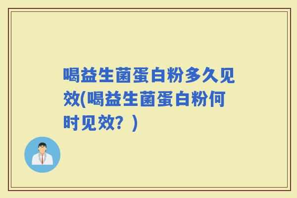 喝益生菌蛋白粉多久见效(喝益生菌蛋白粉何时见效？)