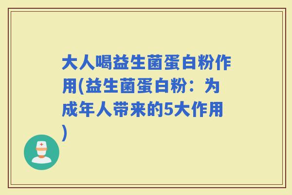 大人喝益生菌蛋白粉作用(益生菌蛋白粉：为成年人带来的5大作用)