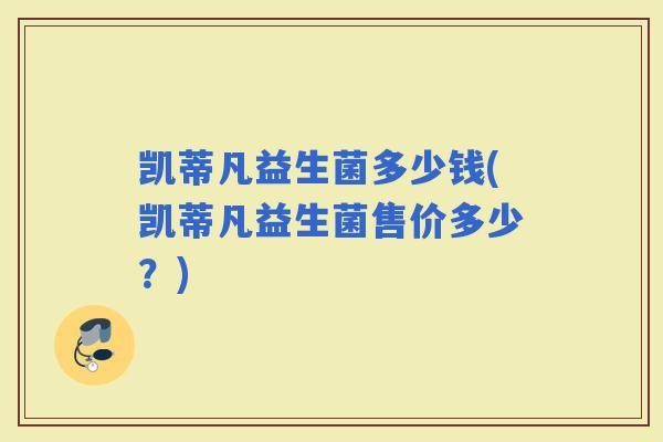 凯蒂凡益生菌多少钱(凯蒂凡益生菌售价多少？)
