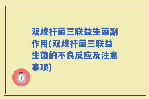 双歧杆菌三联益生菌副作用(双歧杆菌三联益生菌的不良反应及注意事项)