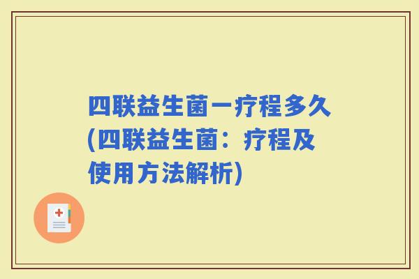 四联益生菌一疗程多久(四联益生菌:疗程及使用方法解析) 四联益生菌一疗程多久(四联益生菌:疗程及使用方法解析)