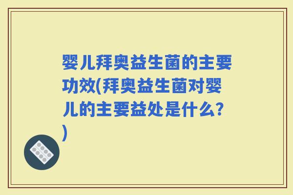 婴儿拜奥益生菌的主要功效(拜奥益生菌对婴儿的主要益处是什么？)